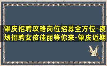 肇庆招聘攻略岗位招募全方位-夜场招聘女孩佳丽等你来-肇庆近期酒吧招聘风控小机遇多多