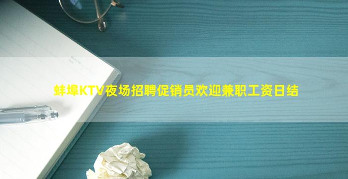 蚌埠KTV夜场招聘促销员欢迎兼职工资日结